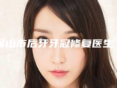 保山市后牙牙冠修复医生排名榜top10强盘点一下-保山市晏兴云口腔医生
