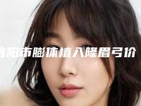 信阳市膨体植入隆眉弓价格收费表怎么样全新一览-信阳市膨体植入隆眉弓术大概花多少钱