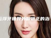 云浮牙槽骨外翻矫正的治疗价格是多少
