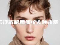 云浮市眼角邹纹去除收费标准受大家喜爱一览-近8个月均价为5551元