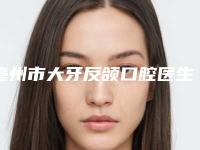 亳州市大牙反颌口腔医生排行综合实力前十正规推荐-亳州市大牙反颌医生位列前三