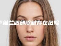 伊维兰眼部除皱存在危险吗「伊维兰眼部除皱对身体有什么危害」