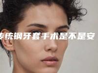 传统钢牙套手术是不是安全的