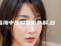 临海中医院整形外科,台州淳然医疗美容诊所哪个技术更上一楼