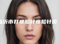 临沂市打瘦脸针瘦脸针价格表更新_医院简介-临沂市打瘦脸针瘦脸针价格行情