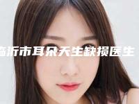 临沂市耳朵天生缺损医生排名榜前10综合名单盘点-桓志华医生价格挺实在
