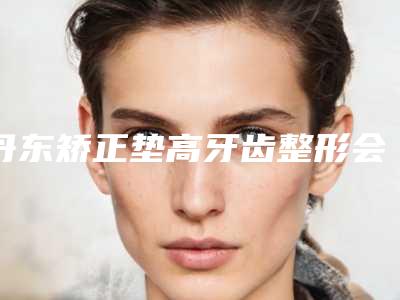 丹东矫正垫高牙齿整形会留下后遗症吗