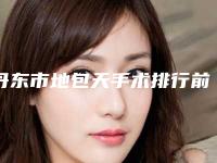 丹东市地包天手术排行前十佳全面上新-丹东市地包天手术口腔医生