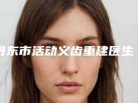 丹东市活动义齿重建医生上榜名单前十佳是哪几位权威医生-丹东市活动义齿重建口腔医生