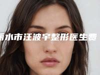 丽水市汪波宇整形医生费用表明细分享2025