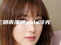 三明市澳洲pola冷光美白医院上榜清单top10机构选择攻略（三明市澳洲pola冷光美白口腔医院便宜实惠安利）