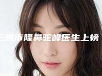 三明市隆鼻驼峰医生上榜清单这些真可靠-三明市隆鼻驼峰整形医生