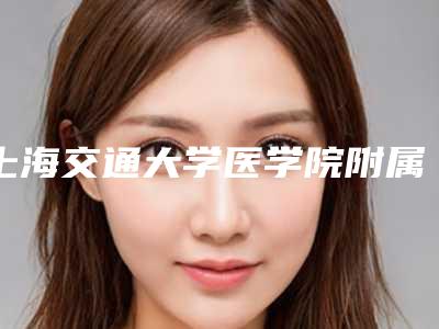 上海交通大学医学院附属第九人民医院整形科(上海九院)价目表口碑一览附激光脱毛激光祛斑案例