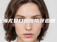 上海尤旦口腔医院牙齿矫正多少钱