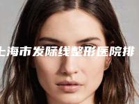 上海市发际线整形医院排名top10强预先一览-上海欧邦医疗整形美容门诊部排行榜一