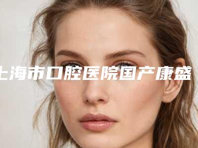 上海市口腔医院国产康盛种植牙价位大全2025新版,6859元起,钛合金种植牙6819元起