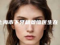 上海市下牙龈萎缩医生在榜名单前十强名单盘点-上海市胡康容口腔医生