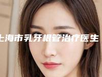 上海市乳牙根管治疗医生排行top10汇总曝光-上海市乳牙根管治疗口腔医生