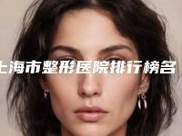 上海市整形医院排行榜名单推荐哪些医院(上海市整形医院排行榜名单推荐哪些医院可以看)