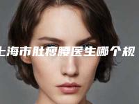 上海市肚瘦腰医生哪个规模比较大-上海市肚瘦腰专家综合实力top10口碑排名名单推荐