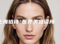 上海铂诗玥医疗美容诊所怎么样[上海铂诗玥医疗美容诊所怎么样收费]