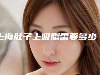 上海肚子上吸脂需要多少钱(上海肚子抽脂)
