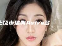 上饶市瑞典Astra多少钱-上饶市瑞典Astra医院排行前十位权威预测