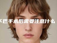 下巴手术后需要注意什么,下巴修复手术