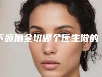 下颌角全切哪个医生做的好张掖市(杨国虎医生过于优秀)