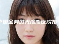 中国全身激光溶脂医院排名：全身激光溶脂医院前50位年度汇总