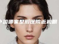 中国哪家整形医院近视眼术做的比较好：近视眼术医院前50全新揭晓