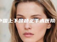 中国上下颌矫正手术医院哪家强：上下颌矫正手术医院前50名2025新榜单公布