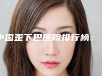 中国歪下巴医院排行榜：歪下巴医院综合实力50强口碑名单突出
