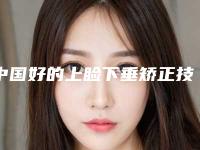 中国好的上睑下垂矫正技术的医院：上睑下垂矫正技术医院前50结果公布