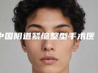 中国阴道紧缩整型手术医院排行榜：阴道紧缩整型手术医院TOP50强口碑安利