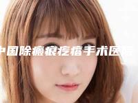 中国除瘢痕疙瘩手术医院推荐：除瘢痕疙瘩手术医院top50强前50汇总