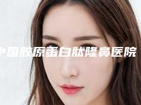 中国胶原蛋白肽隆鼻医院排行榜：胶原蛋白肽隆鼻医院前50强优先揭晓