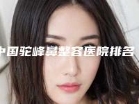 中国驼峰鼻整容医院排名：驼峰鼻整容医院强榜前50名名单大综合