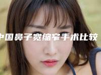 中国鼻子宽缩窄手术比较好的医院：鼻子宽缩窄手术医院综合实力前50位哪几个效果好