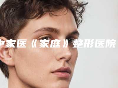 中家医《家庭》整形医院,广州懿美秀医疗美容整形门诊部你更中意哪一家