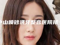 中山喷砂洗牙整容医院排名前五选的人多,中山维尔口腔门诊部技术厉害收费还不坑