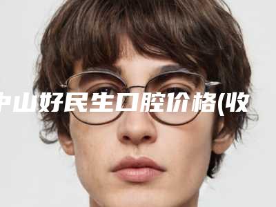 中山好民生口腔价格(收费标准)2025版均价公布附VBT种植体案例