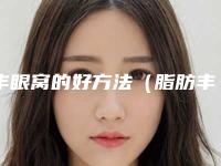 丰眼窝的好方法（脂肪丰眼窝）
