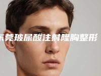 东莞玻尿酸注射隆胸整形手术安全不