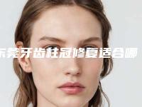 东莞牙齿柱冠修复适合哪些人群呢