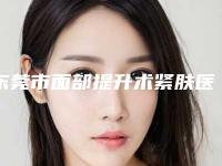东莞市面部提升术紧肤医院整形哪些比较好-面部提升术紧肤费用是不是很贵
