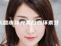 东营市冷光美白四环素牙医院上榜名单十强名单（东营市冷光美白四环素牙口腔医院与众不同…）