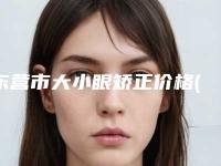 东营市大小眼矫正价格(价目)表项目2025分享-东营市大小眼矫正术大概需要价格是多少钱