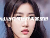 乐山达芬奇医疗美容整形医院,乐山嘉州西婵钧阁整形医学美容门诊部哪个医院好附案例