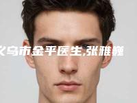 义乌市金平医生,张雅巍医生整容能整耳朵你更喜欢哪一个